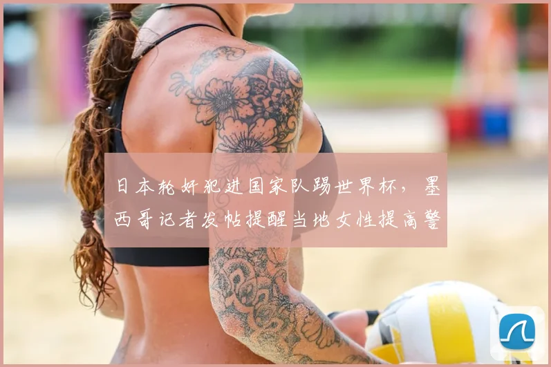 日本轮奸犯进国家队踢世界杯,墨西哥记者发帖提醒当地女性提高警惕