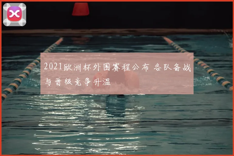 2021欧洲杯外围赛程公布 各队备战与晋级竞争升温