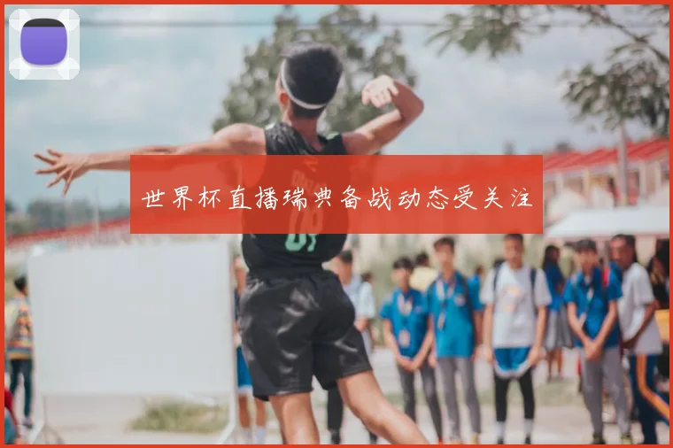 世界杯直播瑞典备战动态受关注