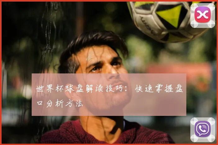 世界杯球盘解读技巧:快速掌握盘口分析方法