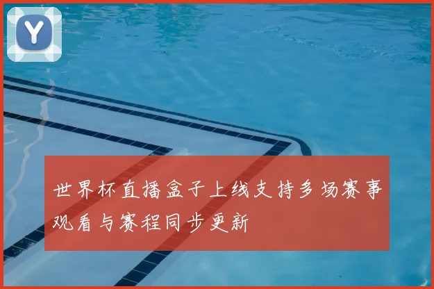 世界杯直播盒子上线支持多场赛事观看与赛程同步更新