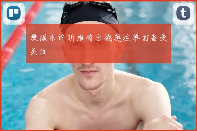 樊振东许昕谁将出战奥运单打备受关注