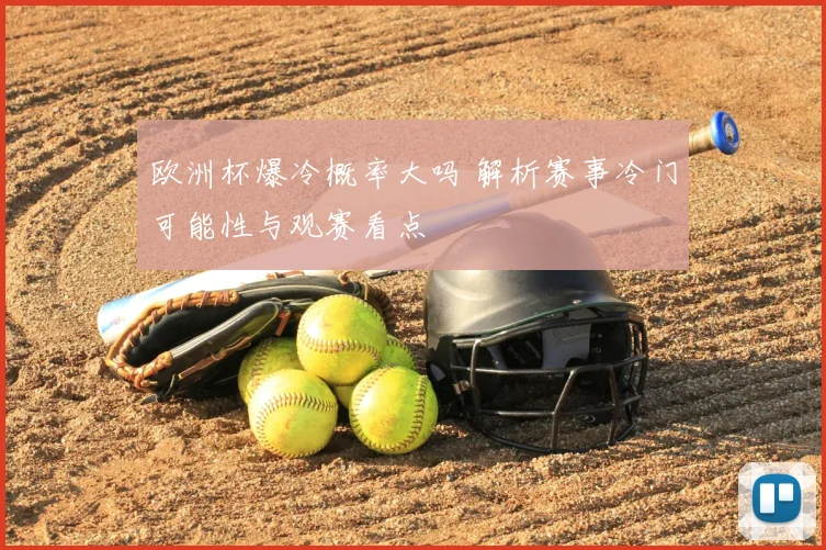 欧洲杯爆冷概率大吗 解析赛事冷门可能性与观赛看点