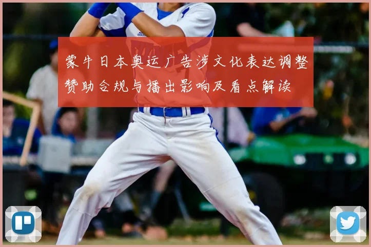 蒙牛日本奥运广告涉文化表达调整赞助合规与播出影响及看点解读