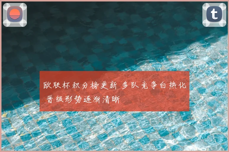 欧联杯积分榜更新 多队竞争白热化 晋级形势逐渐清晰