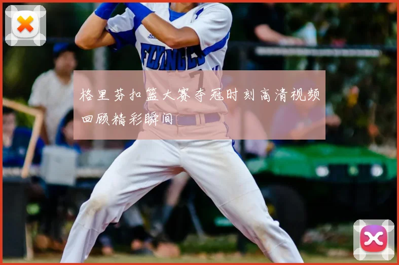 格里芬扣篮大赛夺冠时刻高清视频回顾精彩瞬间
