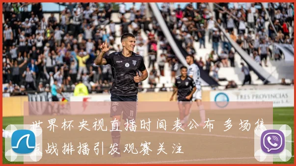 世界杯央视直播时间表公布 多场焦点战排播引发观赛关注