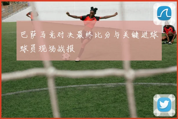 巴萨马竞对决最终比分与关键进球球员现场战报