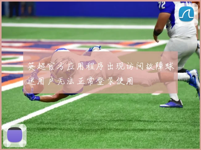 英超官方应用程序出现访问故障球迷用户无法正常登录使用