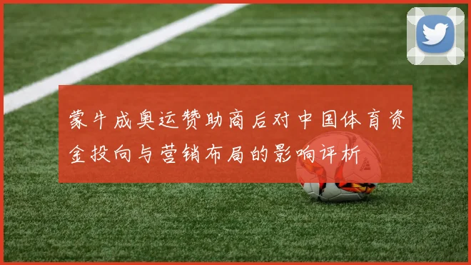 蒙牛成奥运赞助商后对中国体育资金投向与营销布局的影响评析