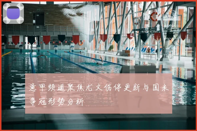 意甲频道聚焦尤文伤停更新与国米争冠形势分析