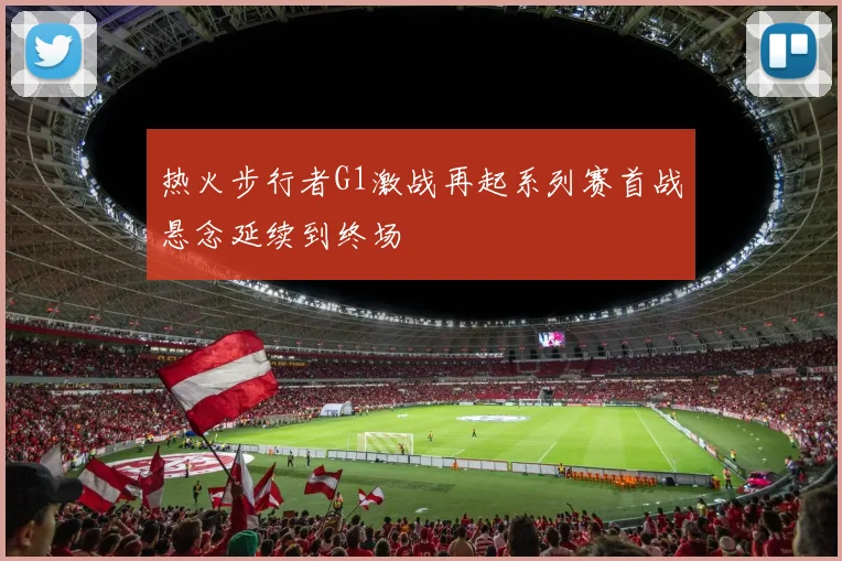 热火步行者G1激战再起系列赛首战悬念延续到终场