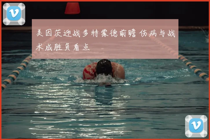 美因茨迎战多特蒙德前瞻 伤病与战术成胜负看点