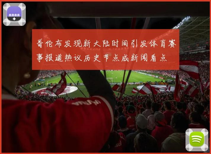 哥伦布发现新大陆时间引发体育赛事报道热议历史节点成新闻看点