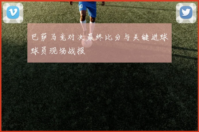 巴萨马竞对决最终比分与关键进球球员现场战报