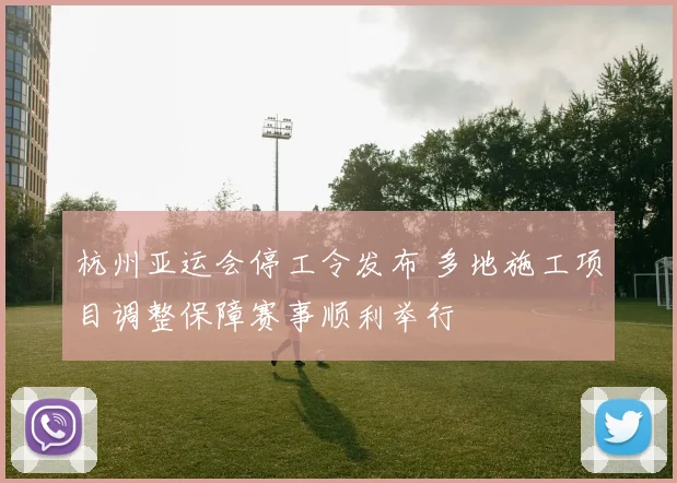 杭州亚运会停工令发布 多地施工项目调整保障赛事顺利举行