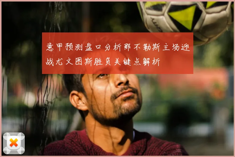 意甲预测盘口分析那不勒斯主场迎战尤文图斯胜负关键点解析