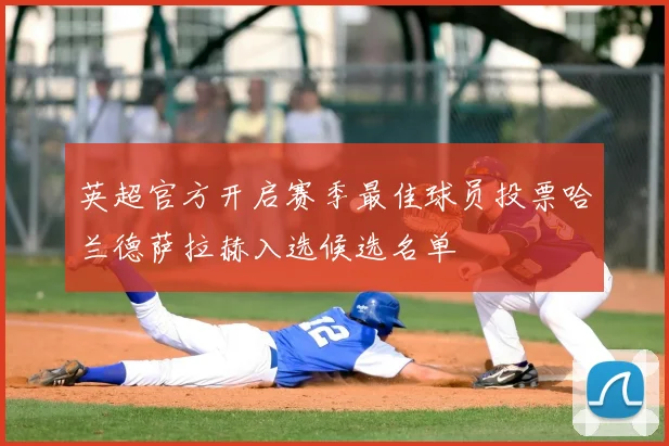 英超官方开启赛季最佳球员投票哈兰德萨拉赫入选候选名单