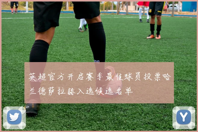 英超官方开启赛季最佳球员投票哈兰德萨拉赫入选候选名单