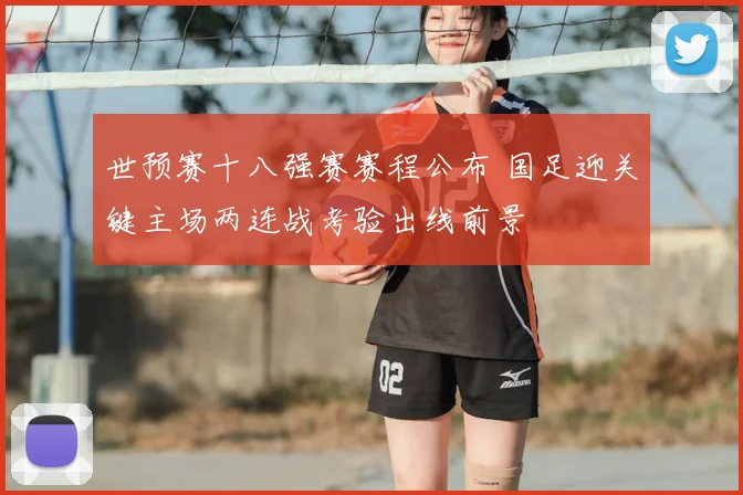 世预赛十八强赛赛程公布 国足迎关键主场两连战考验出线前景