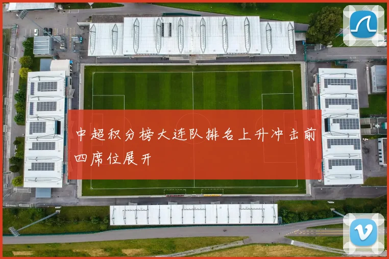 中超积分榜大连队排名上升冲击前四席位展开