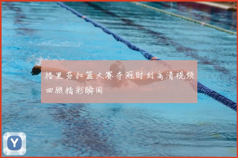 格里芬扣篮大赛夺冠时刻高清视频回顾精彩瞬间