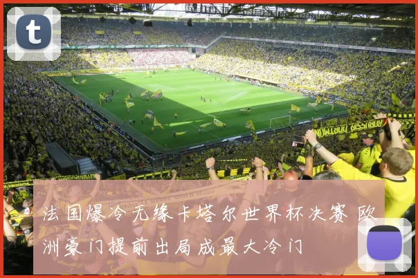 法国爆冷无缘卡塔尔世界杯决赛 欧洲豪门提前出局成最大冷门