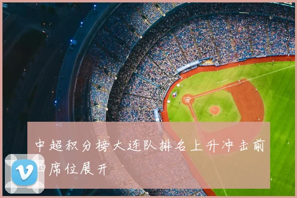 中超积分榜大连队排名上升冲击前四席位展开