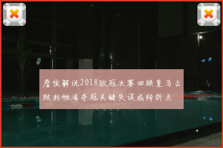 詹俊解说2018欧冠决赛回顾皇马击败利物浦夺冠关键失误成转折点
